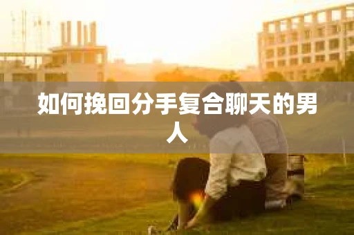 如何挽回分手复合聊天的男人