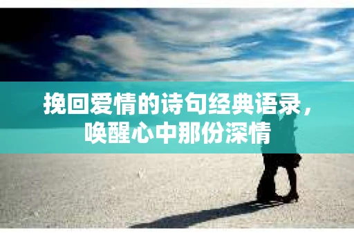 挽回爱情的诗句经典语录，唤醒心中那份深情