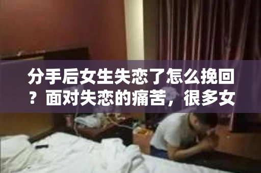 分手后女生失恋了怎么挽回？面对失恋的痛苦，很多女生都会感到无助和迷茫。然而，挽回一段感情并非不可能，关键在于找到正确的方法和时机。以下是一些有效的挽回策略，帮助失恋的女生重新赢得爱人的心