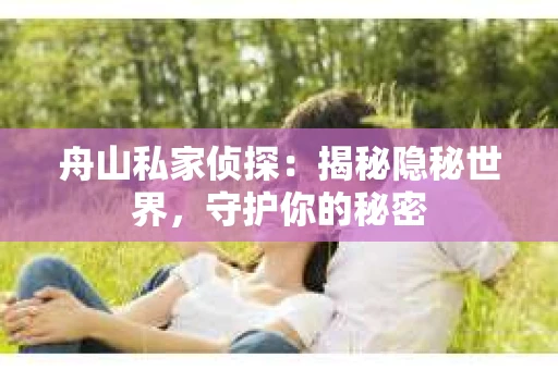 舟山私家侦探：揭秘隐秘世界，守护你的秘密